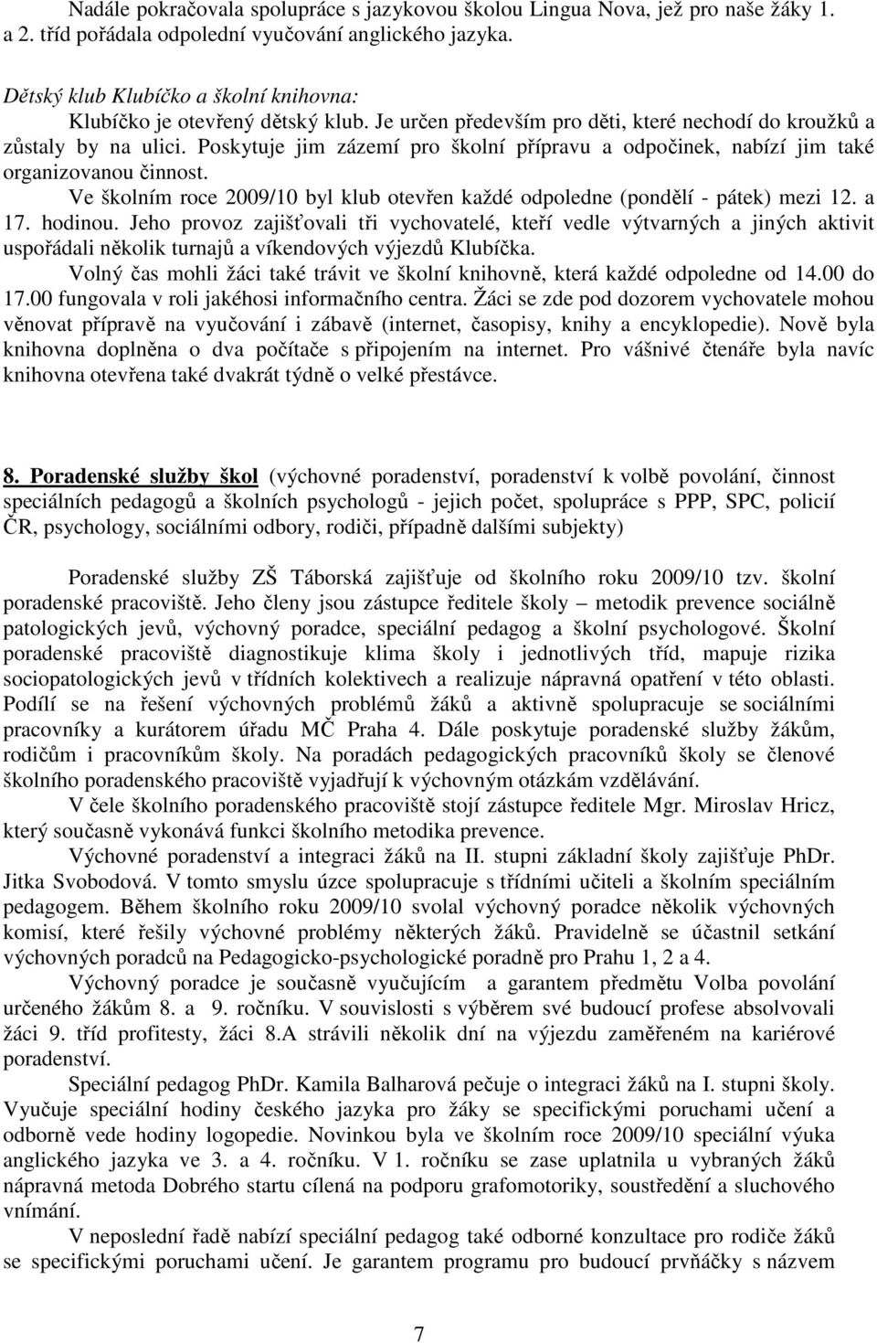 Poskytuje jim zázemí pro školní přípravu a odpočinek, nabízí jim také organizovanou činnost. Ve školním roce 2009/10 byl klub otevřen každé odpoledne (pondělí - pátek) mezi 12. a 17. hodinou.