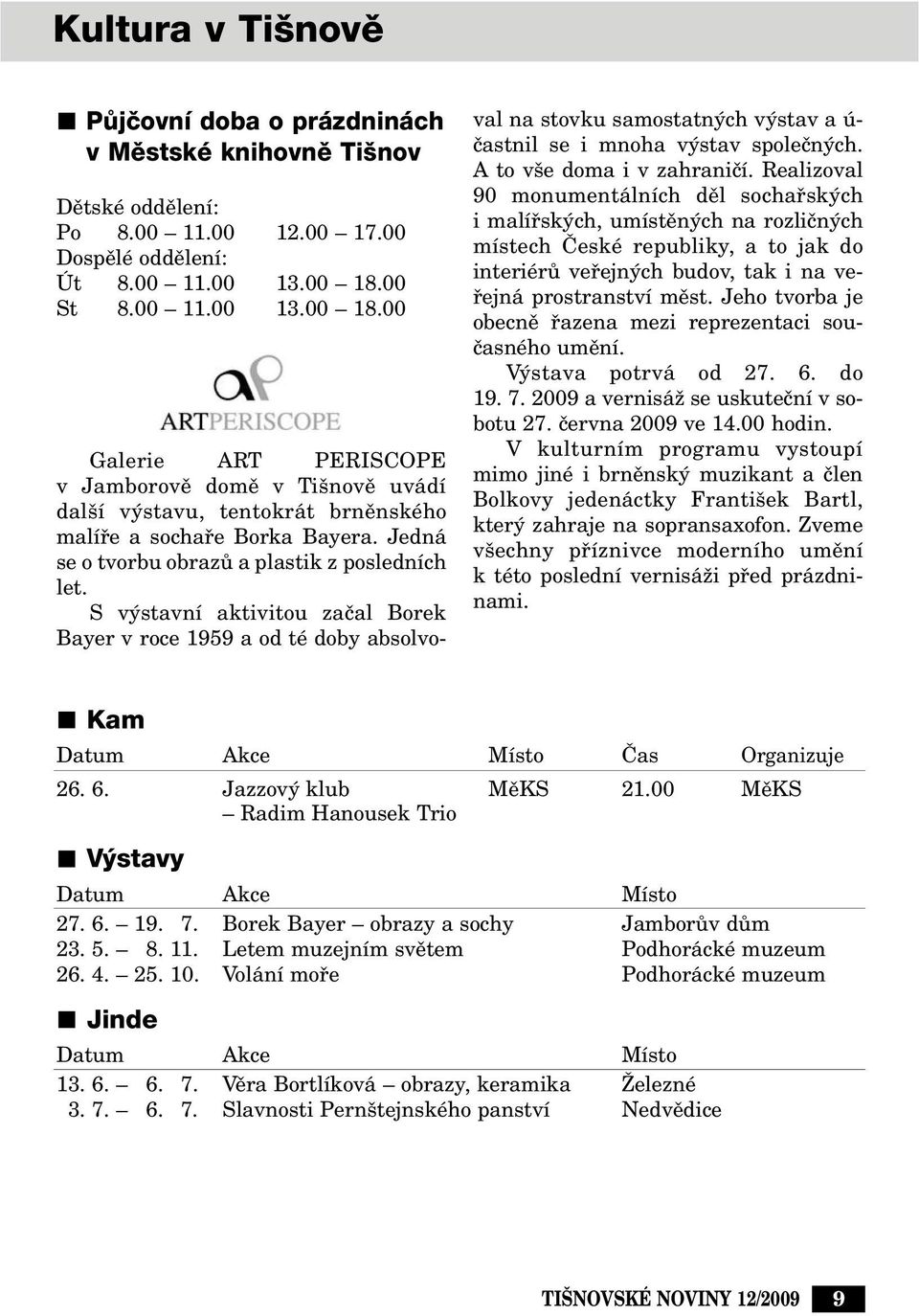 Jedná se o tvorbu obrazû a plastik z posledních let. S v stavní aktivitou zaãal Borek Bayer v roce 1959 a od té doby absolvoval na stovku samostatn ch v stav a ú- ãastnil se i mnoha v stav spoleãn ch.