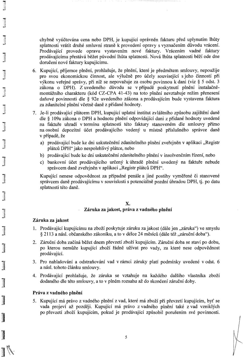 6. Kupující, příjemce plnění, prohlašuje, že plnění, které je předmětem smlouvy, nepoužije pro svou ekonomickou činnost, ale výlučně pro účely související sjeho činností při výkonu veřejné správy,