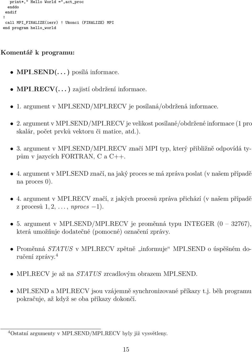 argument v MPI SEND/MPI RECV značí MPI typ, který přibližně odpovídá typům v jazycích FORTRAN, C a C++. 4. argument v MPI SEND značí, na jaký proces se má zpráva poslat (v našem případě na proces 0).