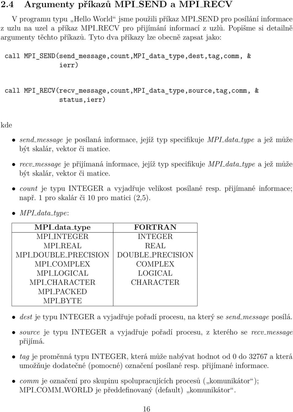 Tyto dva příkazy lze obecně zapsat jako: call MPI_SEND(send_message,count,MPI_data_type,dest,tag,comm, ierr) call MPI_RECV(recv_message,count,MPI_data_type,source,tag,comm, status,ierr) kde send