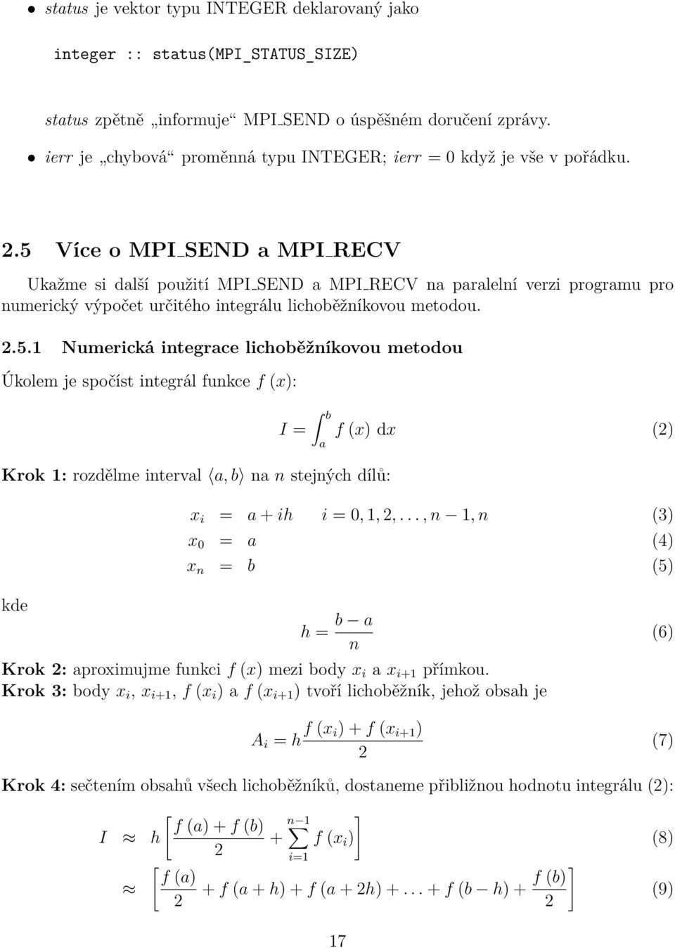 5 Více o MPI SEND a MPI RECV Ukažme si další použití MPI SEND a MPI RECV na paralelní verzi programu pro numerický výpočet určitého integrálu lichoběžníkovou metodou. 2.5.1 Numerická integrace lichoběžníkovou metodou Úkolem je spočíst integrál funkce f (x): I = b Krok 1: rozdělme interval a, b na n stejných dílů: a f (x) dx (2) x i = a + ih i = 0, 1, 2,.