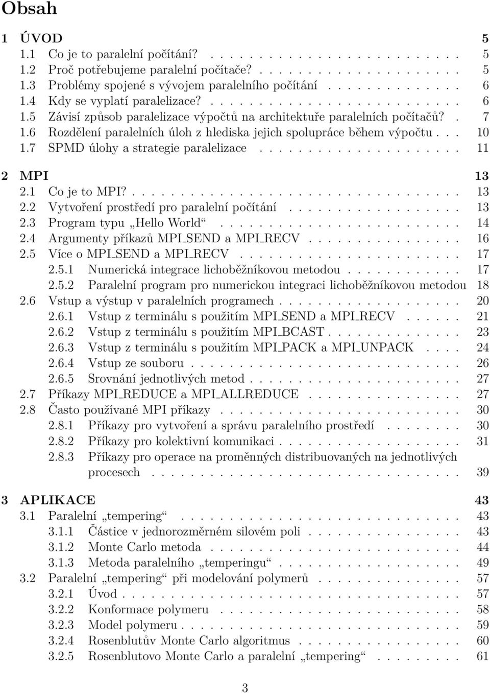 6 Rozdělení paralelních úloh z hlediska jejich spolupráce během výpočtu... 10 1.7 SPMD úlohy a strategie paralelizace..................... 11 2 MPI 13 2.1 Co je to MPI?.................................. 13 2.2 Vytvoření prostředí pro paralelní počítání.