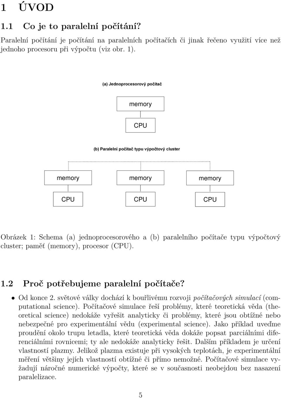 cluster; paměť (memory), procesor (CPU). 1.2 Proč potřebujeme paralelní počítače? Od konce 2. světové války dochází k bouřlivému rozvoji počítačových simulací (computational science).