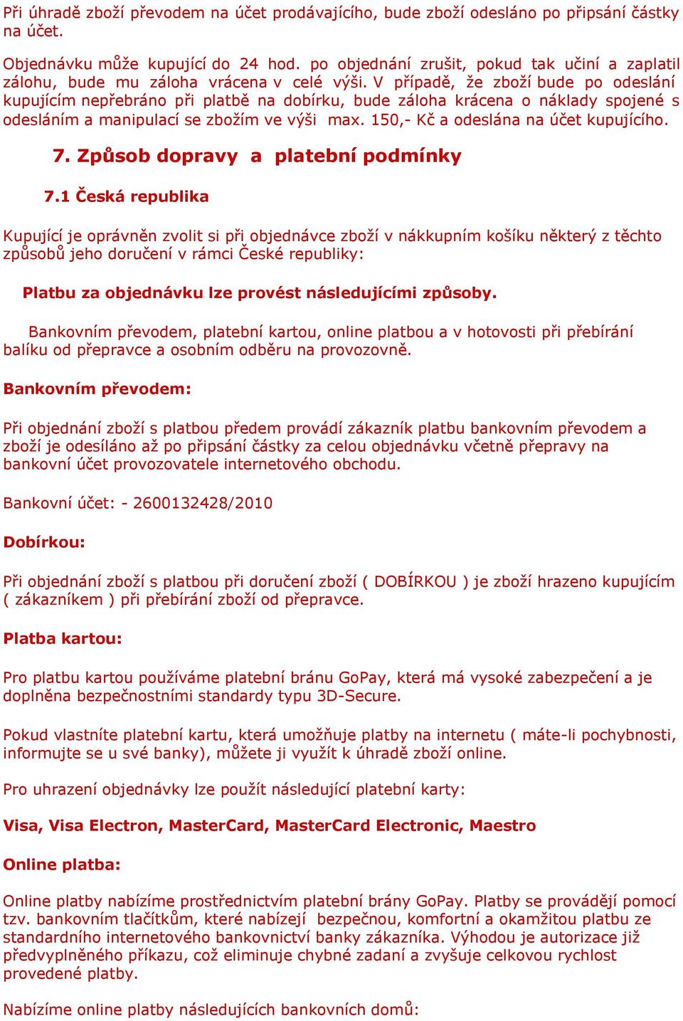 V případě, že zboží bude po odeslání kupujícím nepřebráno při platbě na dobírku, bude záloha krácena o náklady spojené s odesláním a manipulací se zbožím ve výši max.