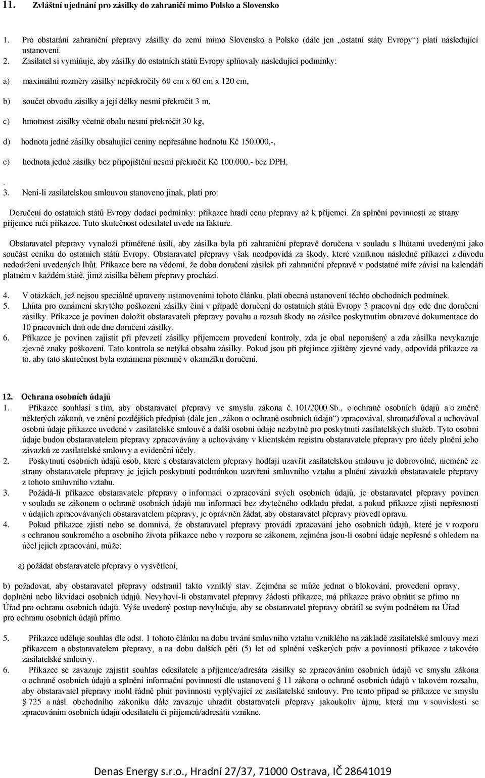 Zasílatel si vymiňuje, aby zásilky do ostatních států Evropy splňovaly následující podmínky: a) maximální rozměry zásilky nepřekročily 60 cm x 60 cm x 120 cm, b) součet obvodu zásilky a její délky