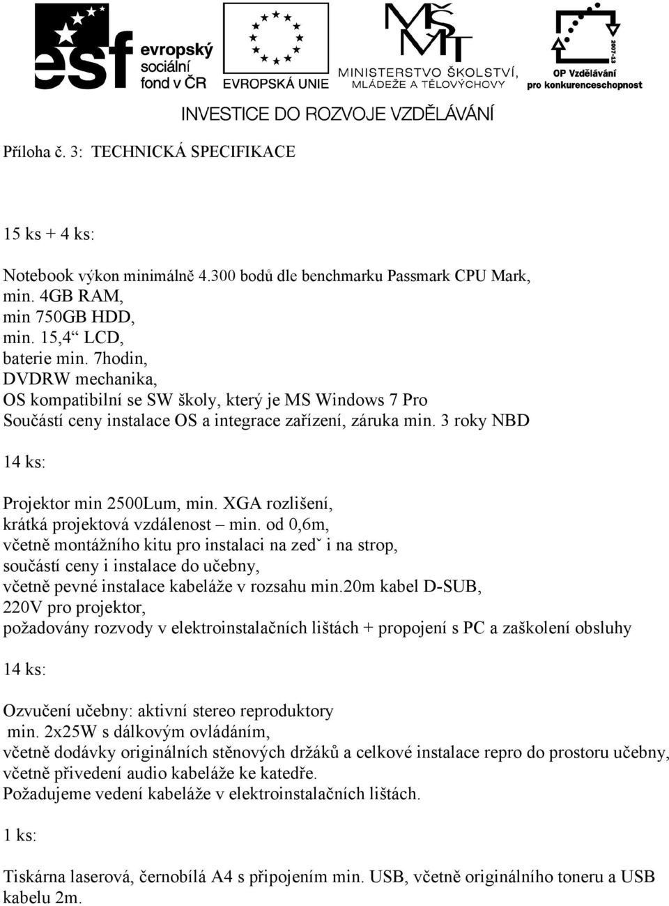 XGA rozlišení, krátká projektová vzdálenost min. od 0,6m, včetně montážního kitu pro instalaci na zedˇ i na strop, součástí ceny i instalace do učebny, včetně pevné instalace kabeláže v rozsahu min.