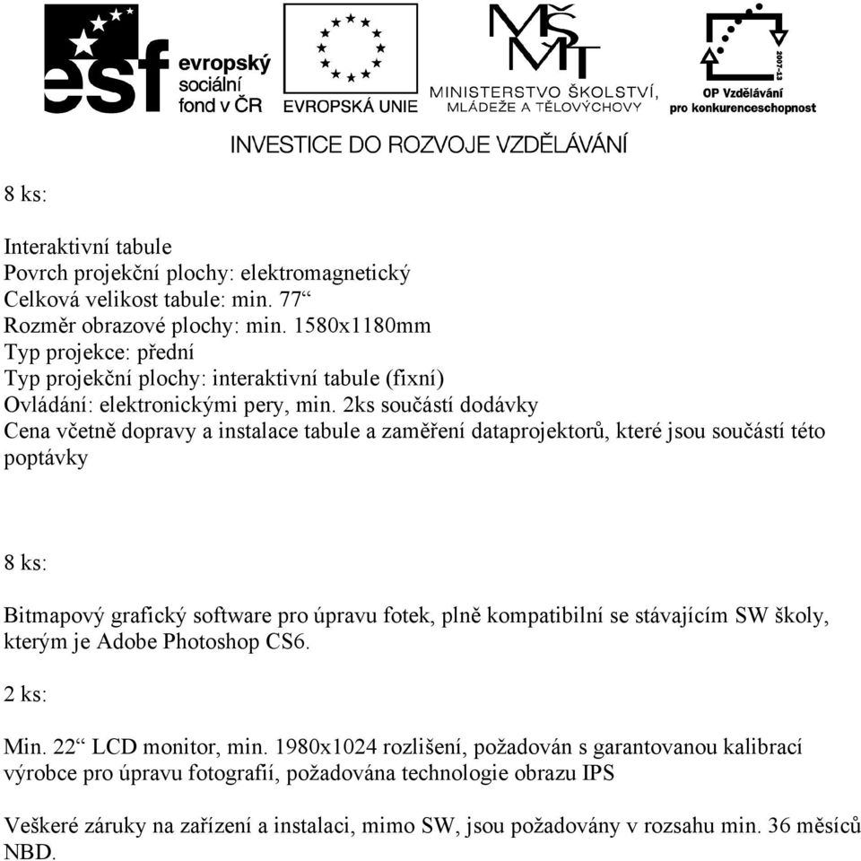 2ks součástí dodávky Cena včetně dopravy a instalace tabule a zaměření dataprojektorů, které jsou součástí této poptávky 8 ks: Bitmapový grafický software pro úpravu fotek, plně