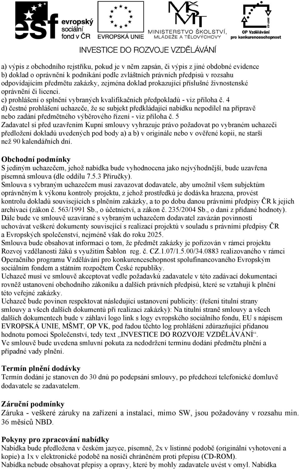 4 d) čestné prohlášení uchazeče, že se subjekt předkládající nabídku nepodílel na přípravě nebo zadání předmětného výběrového řízení - viz příloha č.