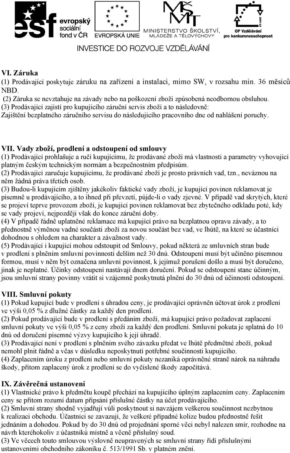 Vady zboží, prodlení a odstoupení od smlouvy (1) Prodávající prohlašuje a ručí kupujícímu, že prodávané zboží má vlastnosti a parametry vyhovující platným českým technickým normám a bezpečnostním