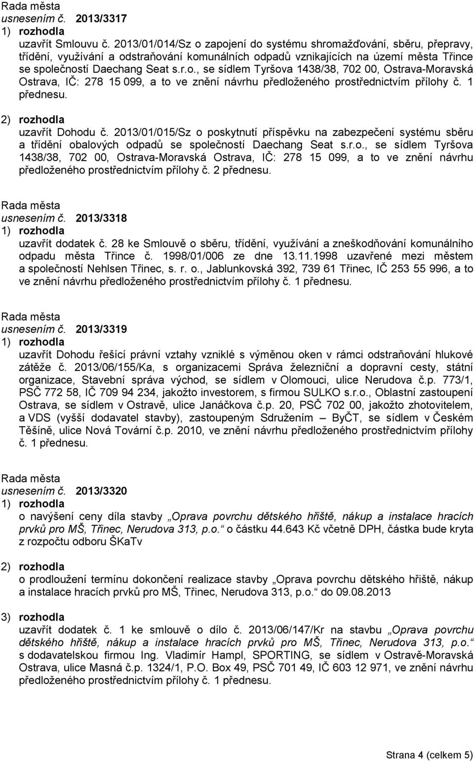 1 přednesu. uzavřít Dohodu č. 2013/01/015/Sz o poskytnutí příspěvku na zabezpečení systému sběru a třídění obalových odpadů se společností Daechang Seat s.r.o., se sídlem Tyršova 1438/38, 702 00, Ostrava-Moravská Ostrava, IČ: 278 15 099, a to ve znění návrhu předloženého prostřednictvím přílohy č.