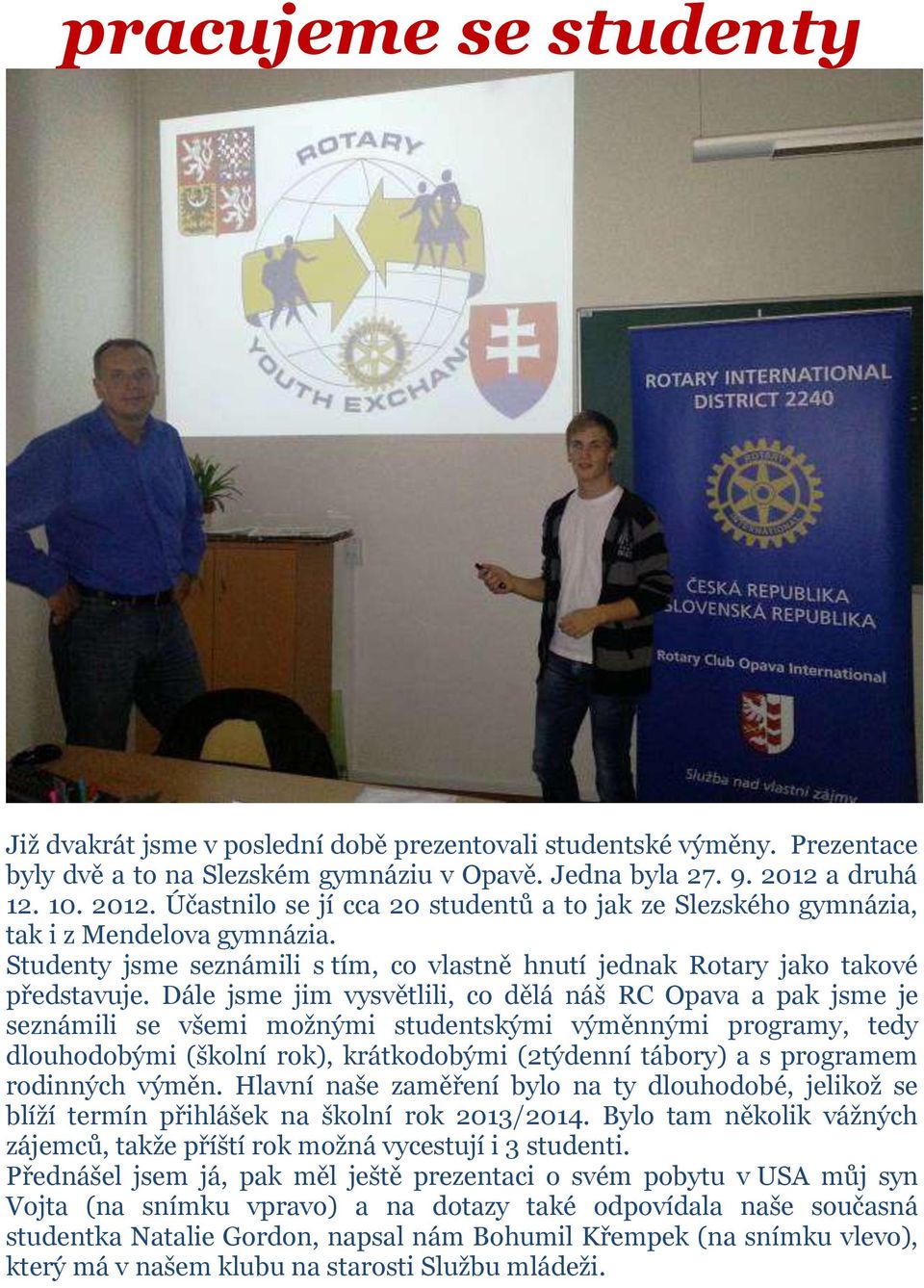 Dále jsme jim vysvětlili, co dělá náš RC Opava a pak jsme je seznámili se všemi možnými studentskými výměnnými programy, tedy dlouhodobými (školní rok), krátkodobými (2týdenní tábory) a s programem