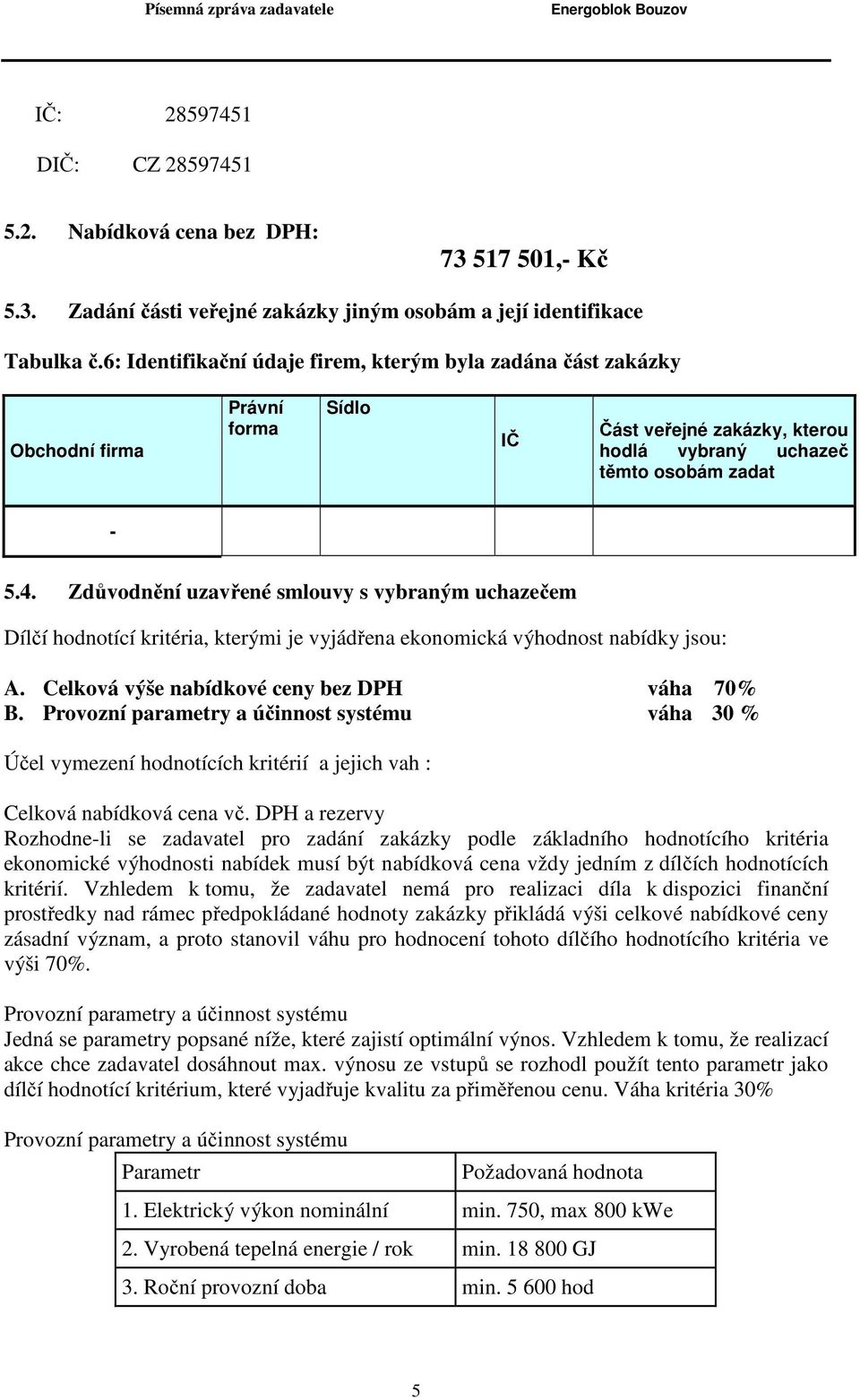 Zdůvodnění uzavřené smlouvy s vybraným uchazečem Dílčí hodnotící kritéria, kterými je vyjádřena ekonomická výhodnost nabídky jsou: A. Celková výše nabídkové ceny bez DPH váha 70% B.