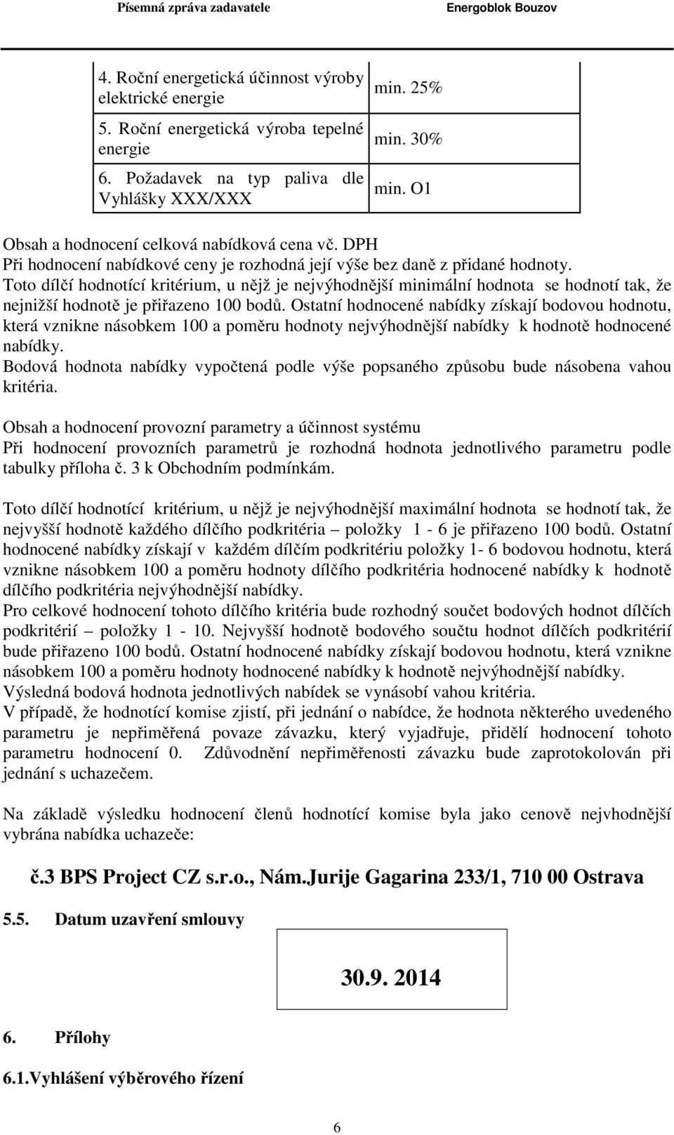 Toto dílčí hodnotící kritérium, u nějž je nejvýhodnější minimální hodnota se hodnotí tak, že nejnižší hodnotě je přiřazeno 100 bodů.