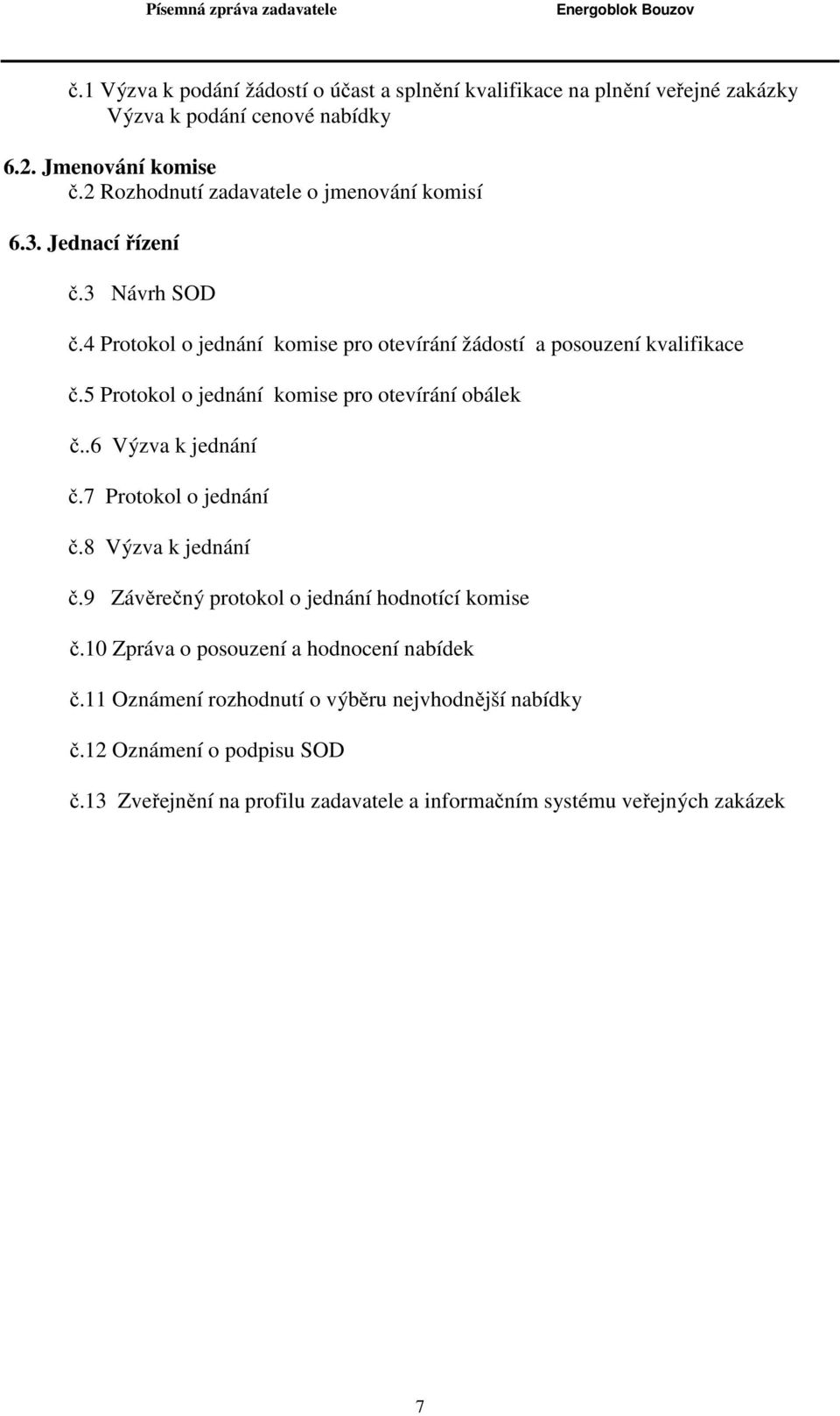 5 Protokol o jednání komise pro otevírání obálek č..6 Výzva k jednání č.7 Protokol o jednání č.8 Výzva k jednání č.9 Závěrečný protokol o jednání hodnotící komise č.