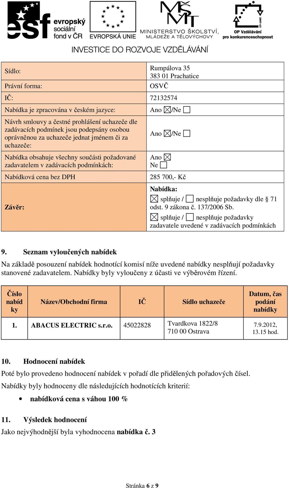 Číslo nabíd ky Název/Obchodní firma IČ Sídlo uchazeče Datum, čas podání nabídky 1. ABACUS ELECTRIC s.r.o. 45022828 Tvardkova 1822/8 710 00 Ostrava 7.9.2012, 13.15 hod. 10.