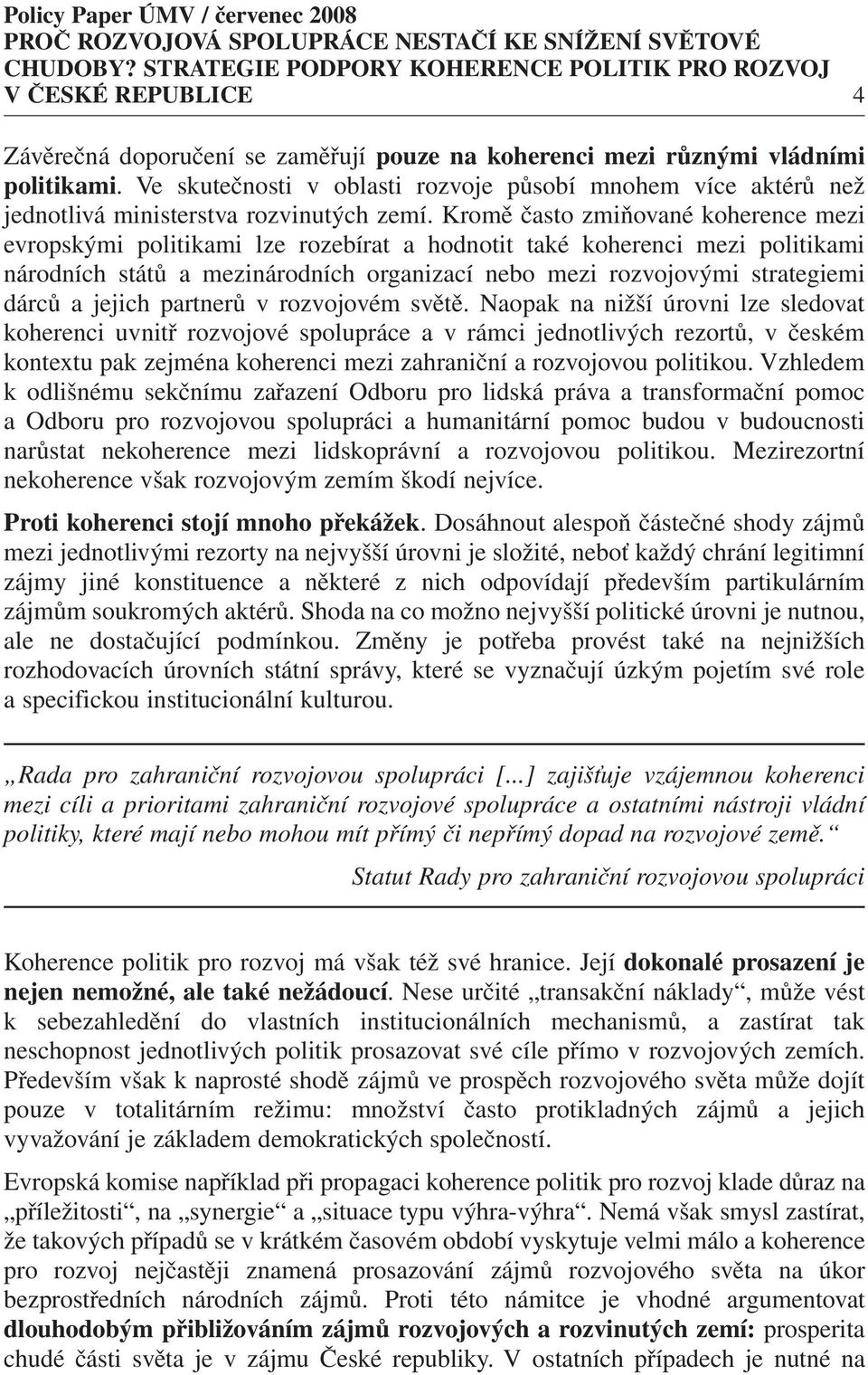 Kromě často zmiňované koherence mezi evropskými politikami lze rozebírat a hodnotit také koherenci mezi politikami národních států a mezinárodních organizací nebo mezi rozvojovými strategiemi dárců a