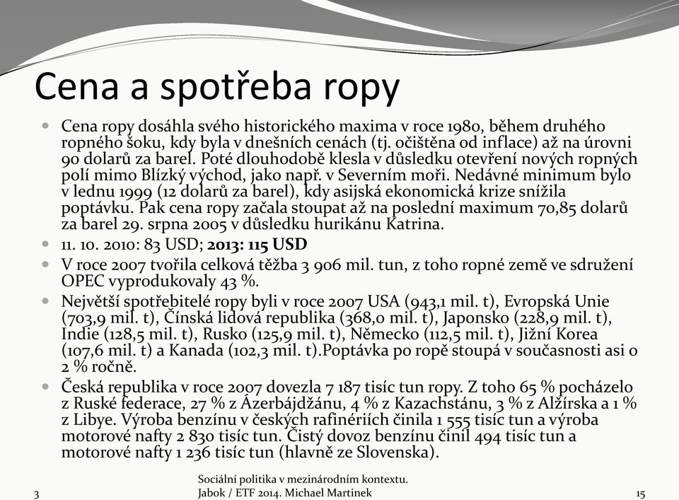 Nedávné minimum bylo v lednu 1999 (12 dolarů za barel), kdy asijská ekonomická krize snížila poptávku. Pak cena ropy začala stoupat až na poslední maximum 70,85 dolarů za barel 29.