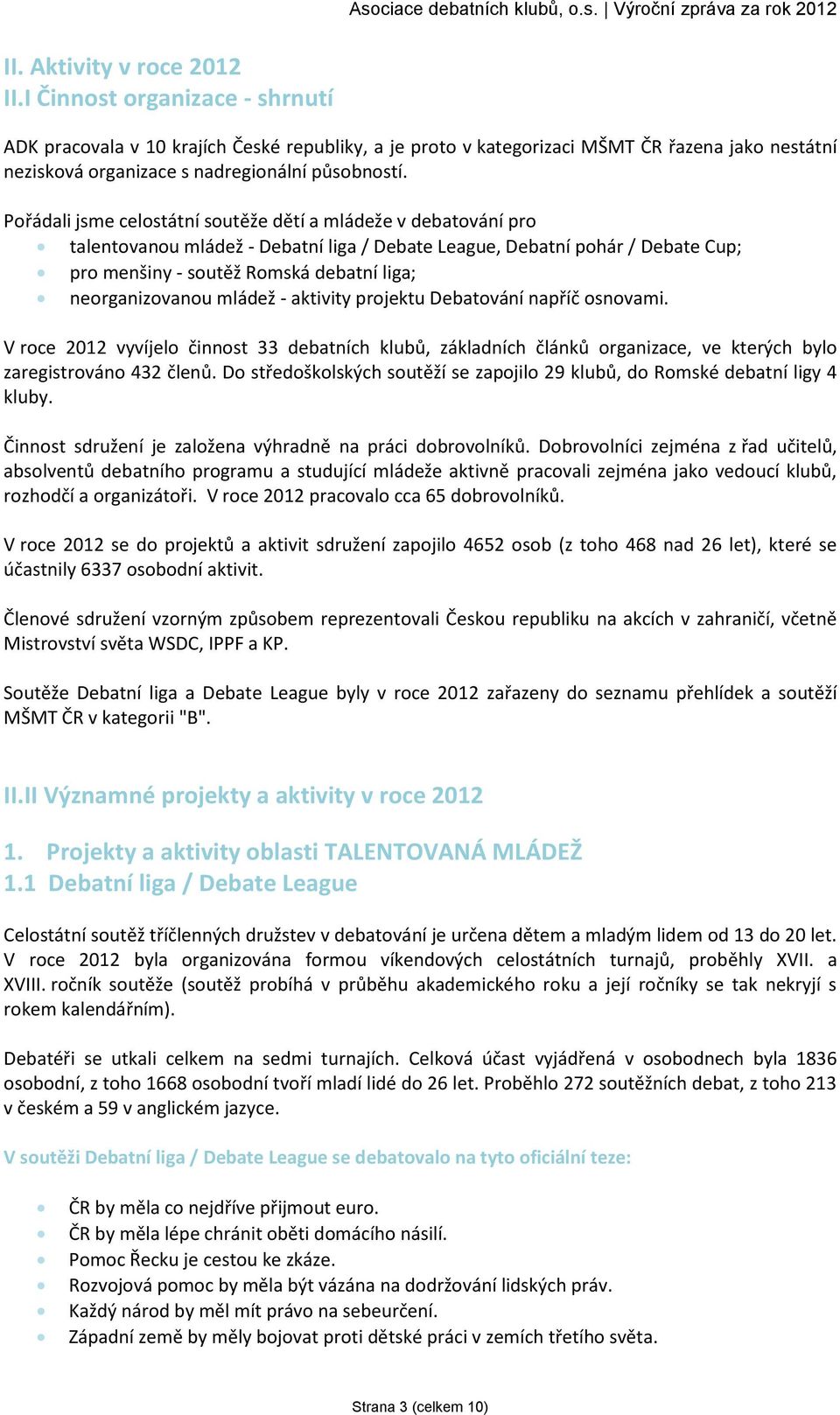 Pořádali jsme celostátní soutěže dětí a mládeže v debatování pro talentovanou mládež - Debatní liga / Debate League, Debatní pohár / Debate Cup; pro menšiny - soutěž Romská debatní liga;