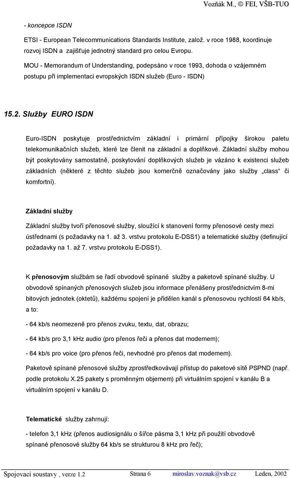 Služby EURO ISDN Euro-ISDN poskytuje prostřednictvím základní i primární přípojky širokou paletu telekomunikačních služeb, které lze členit na základní a doplňkové.