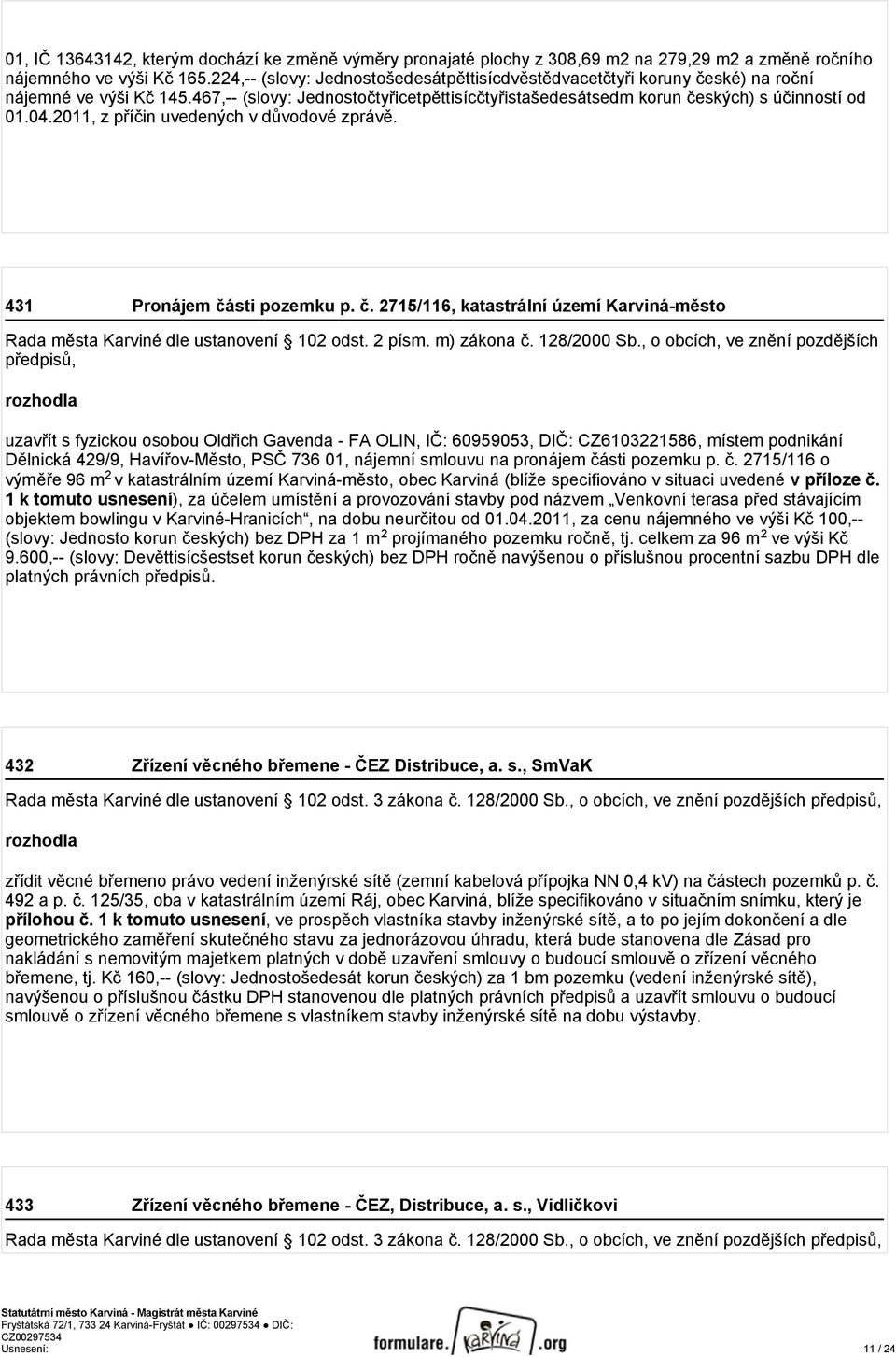 2011, z příčin uvedených v důvodové zprávě. 431 Pronájem části pozemku p. č. 2715/116, katastrální území Karviná-město Rada města Karviné dle ustanovení 102 odst. 2 písm. m) zákona č. 128/2000 Sb.