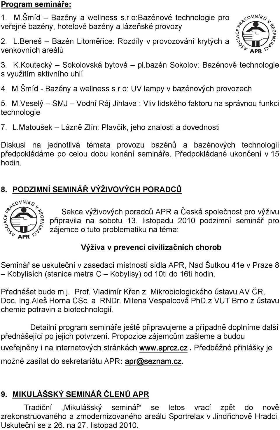 Šmíd - Bazény a wellness s.r.o: UV lampy v bazénových provozech 5. M.Veselý SMJ Vodní Ráj Jihlava : Vliv lidského faktoru na správnou funkci technologie 7. L.