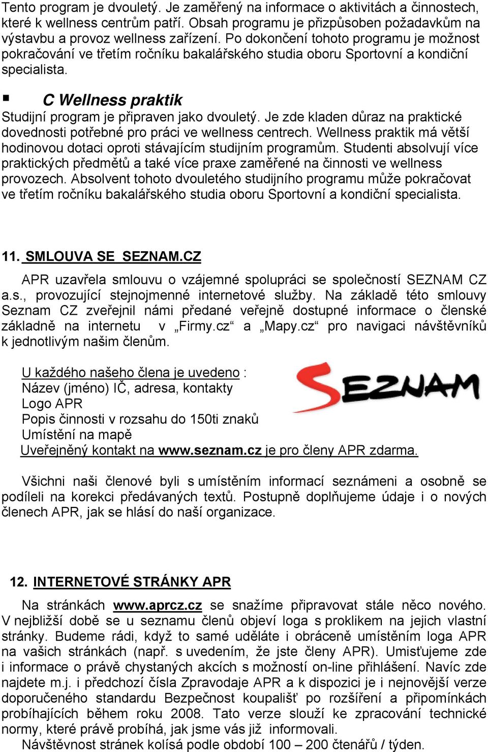 Je zde kladen důraz na praktické dovednosti potřebné pro práci ve wellness centrech. Wellness praktik má větší hodinovou dotaci oproti stávajícím studijním programům.