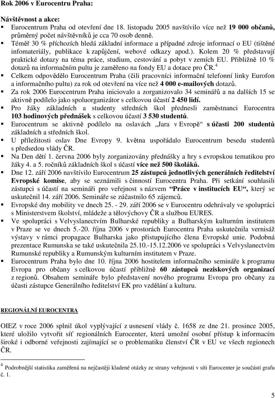 Kolem 20 % představují praktické dotazy na téma práce, studium, cestování a pobyt v zemích EU. Přibližně 10 % dotazů na informačním pultu je zaměřeno na fondy EU a dotace pro ČR.