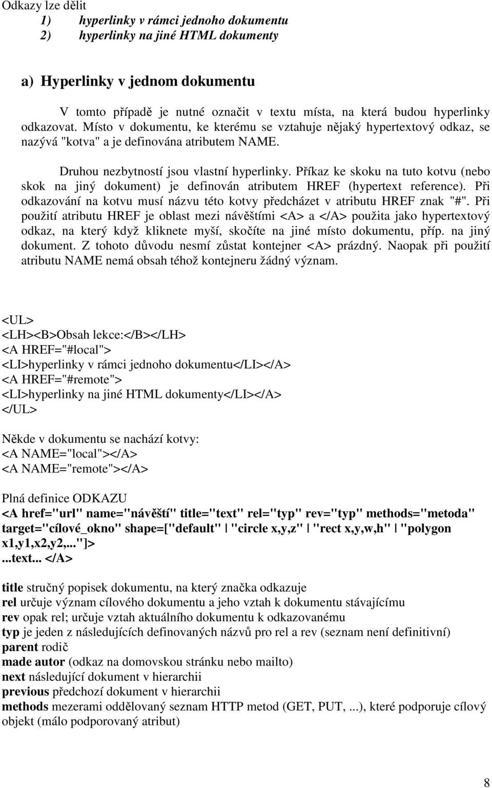 Příkaz ke skoku na tuto kotvu (nebo skok na jiný dokument) je definován atributem HREF (hypertext reference). Při odkazování na kotvu musí názvu této kotvy předcházet v atributu HREF znak "#".