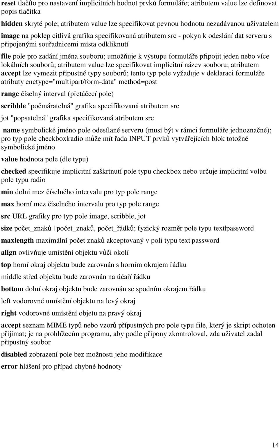 výstupu formuláře připojit jeden nebo více lokálních souborů; atributem value lze specifikovat implicitní název souboru; atributem accept lze vymezit přípustné typy souborů; tento typ pole vyžaduje v