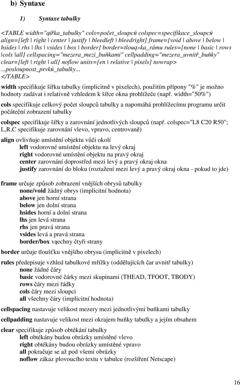 nowrap>...posloupnost_prvků_tabulky... </TABLE> width specifikuje šířku tabulky (implicitně v pixelech), použitím přípony "%" je možno hodnoty zadávat i relativně vzhledem k šířce okna prohlížeče (např.