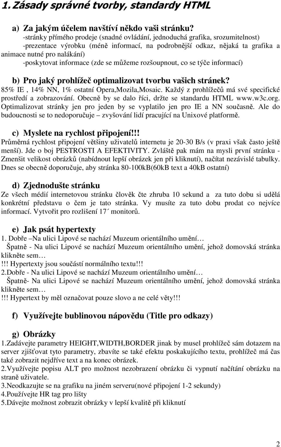 informace (zde se můžeme rozšoupnout, co se týče informací) b) Pro jaký prohlížeč optimalizovat tvorbu vašich stránek? 85% IE, 14% NN, 1% ostatní Opera,Mozila,Mosaic.