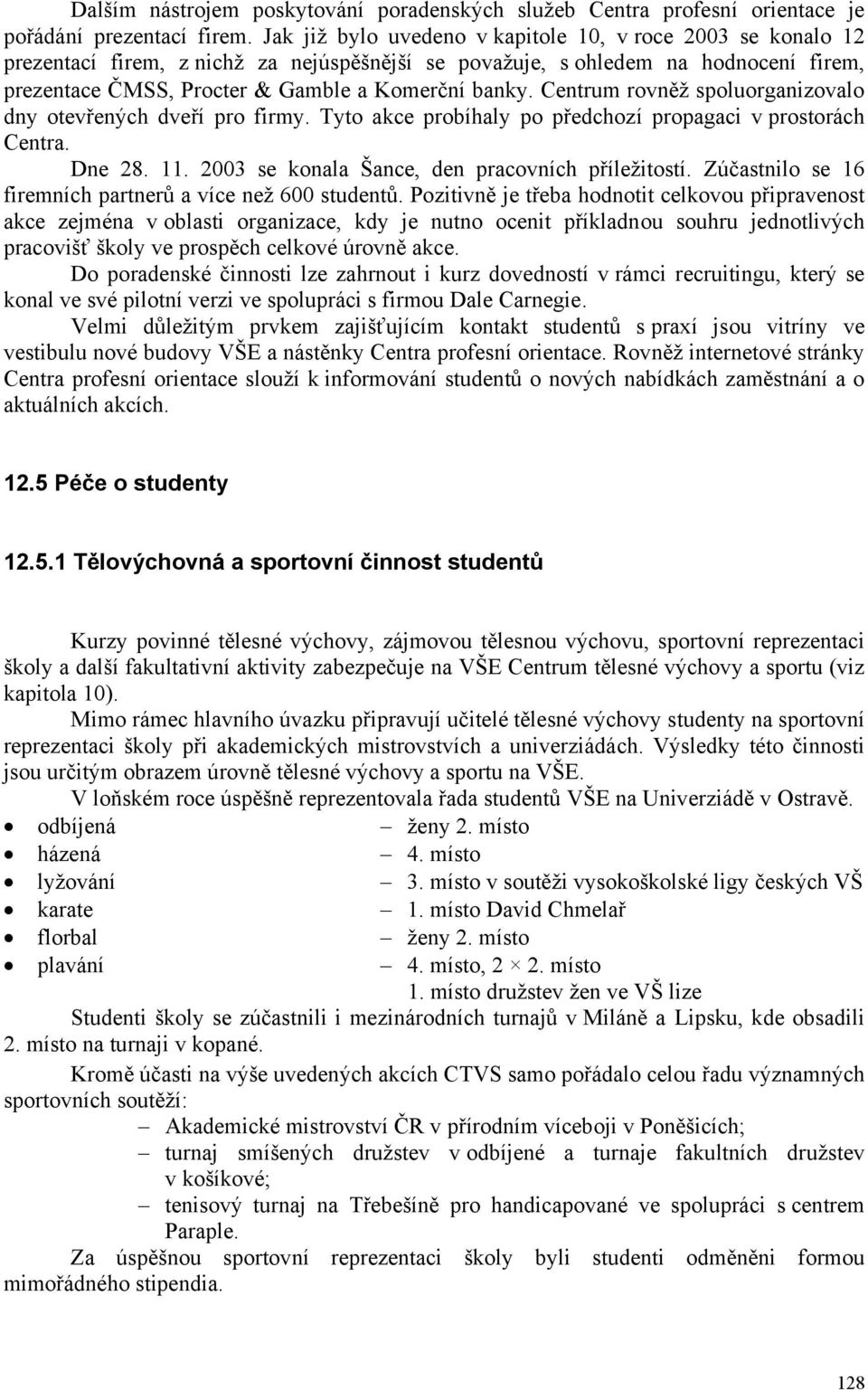 Centrum rovněž spoluorganizovalo dny otevřených dveří pro firmy. Tyto akce probíhaly po předchozí propagaci v prostorách Centra. Dne 28. 11. 2003 se konala Šance, den pracovních příležitostí.