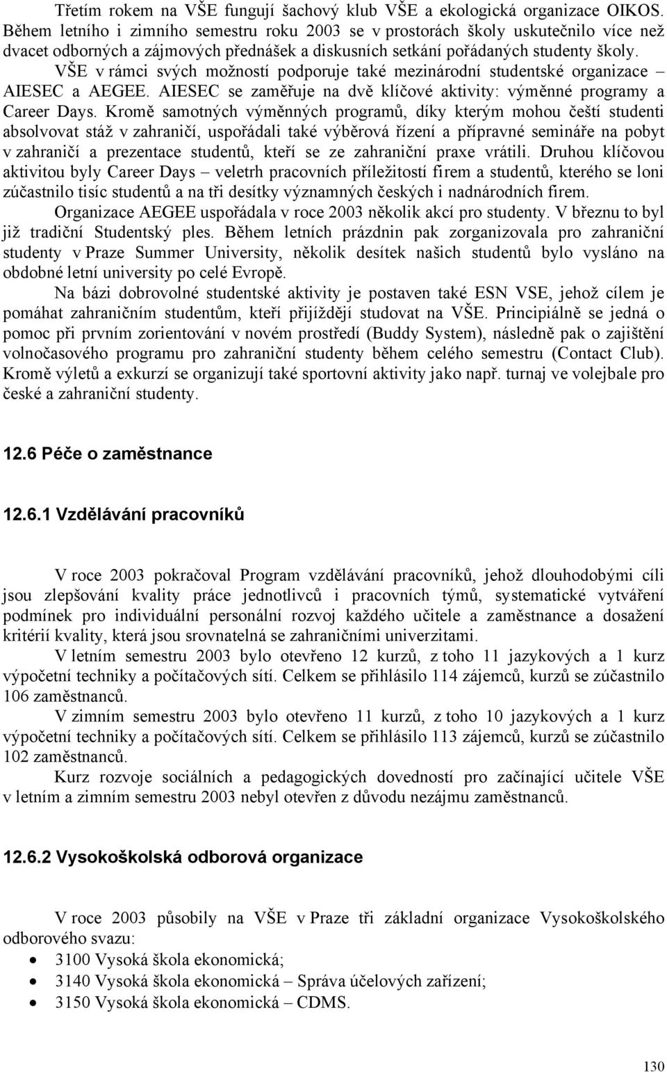 VŠE v rámci svých možností podporuje také mezinárodní studentské organizace AIESEC a AEGEE. AIESEC se zaměřuje na dvě klíčové aktivity: výměnné programy a Career Days.