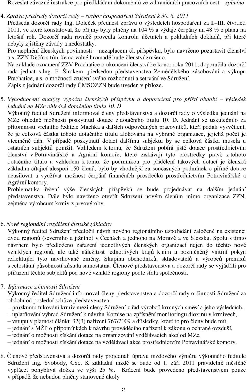 Dozorčí rada rovněž provedla kontrolu účetních a pokladních dokladů, při které nebyly zjištěny závady a nedostatky. Pro neplnění členských povinností nezaplacení čl.