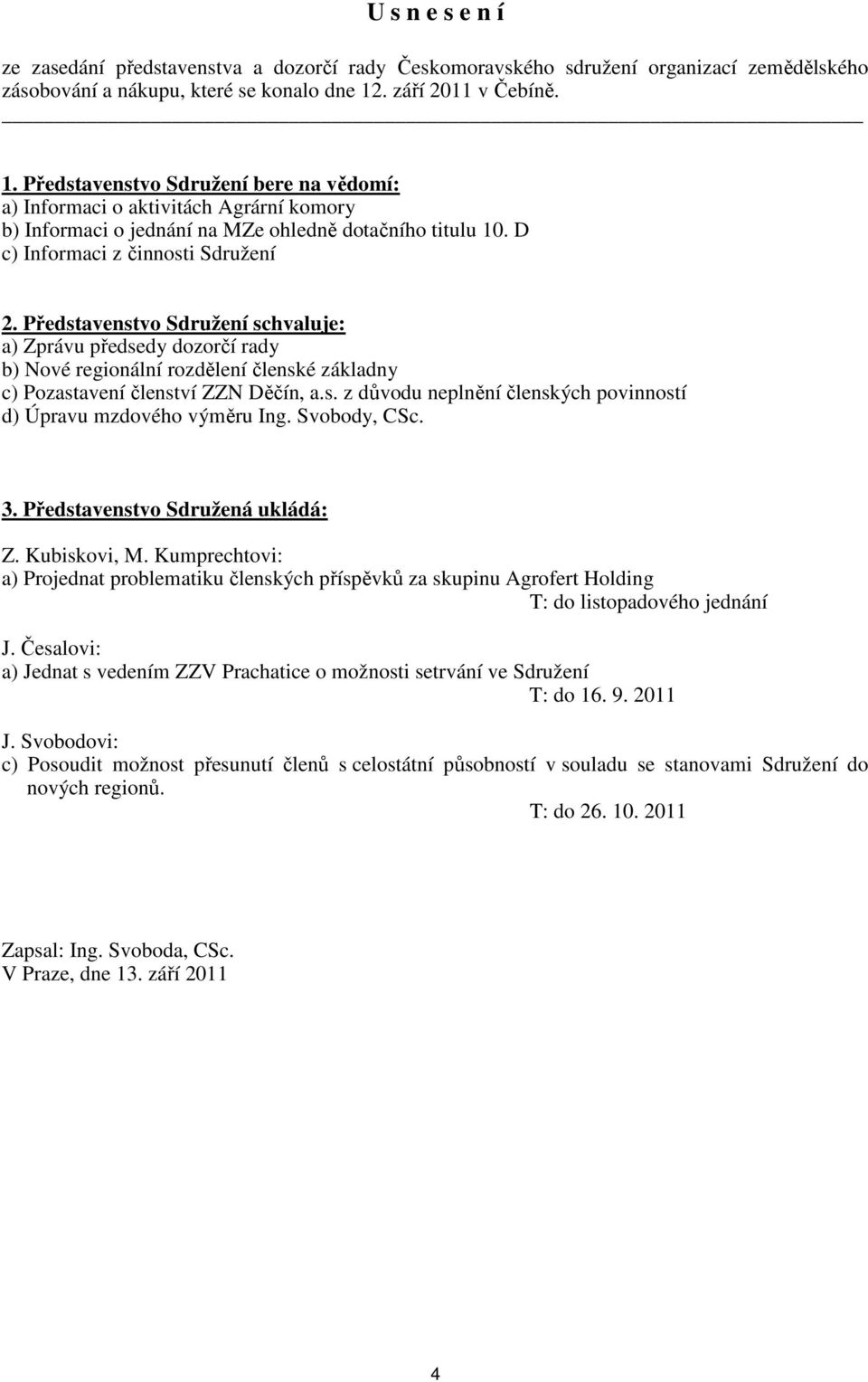 D c) Informaci z činnosti Sdružení 2. Představenstvo Sdružení schvaluje: a) Zprávu předsedy dozorčí rady b) Nové regionální rozdělení členské základny c) Pozastavení členství ZZN Děčín, a.s. z důvodu neplnění členských povinností d) Úpravu mzdového výměru Ing.