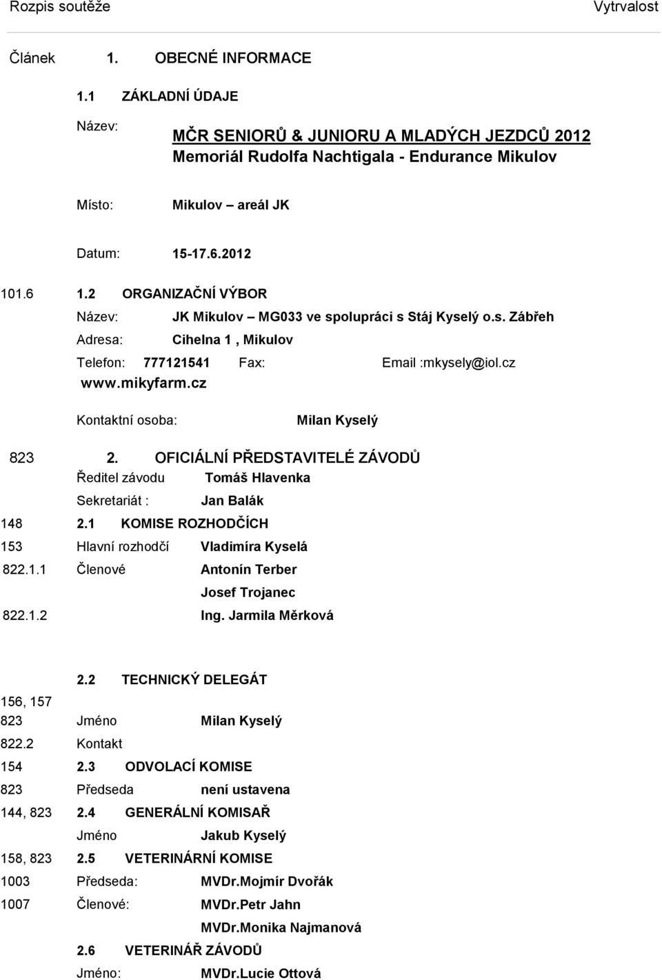 cz Kontaktní osoba: Milan Kyselý 823 2. OFICIÁLNÍ PŘEDTAVITELÉ ZÁVODŮ Ředitel závodu Tomáš Hlavenka ekretariát : Jan Balák 148 2.1 KOMIE ROZHODČÍCH 153 Hlavní rozhodčí Vladimíra Kyselá 822.1.1 Členové Antonín Terber Josef Trojanec 822.