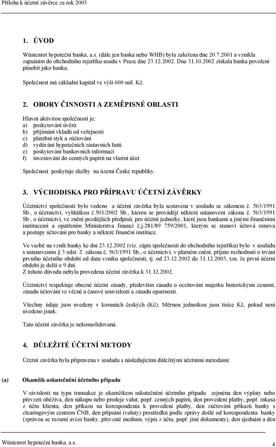 OBORY ČINNOSTI A ZEMĚPISNÉ OBLASTI Hlavní aktivitou společnosti je: a) poskytování úvěrů b) přijímání vkladů od veřejnosti c) platební styk a zúčtování d) vydávání hypotečních zástavních listů e)