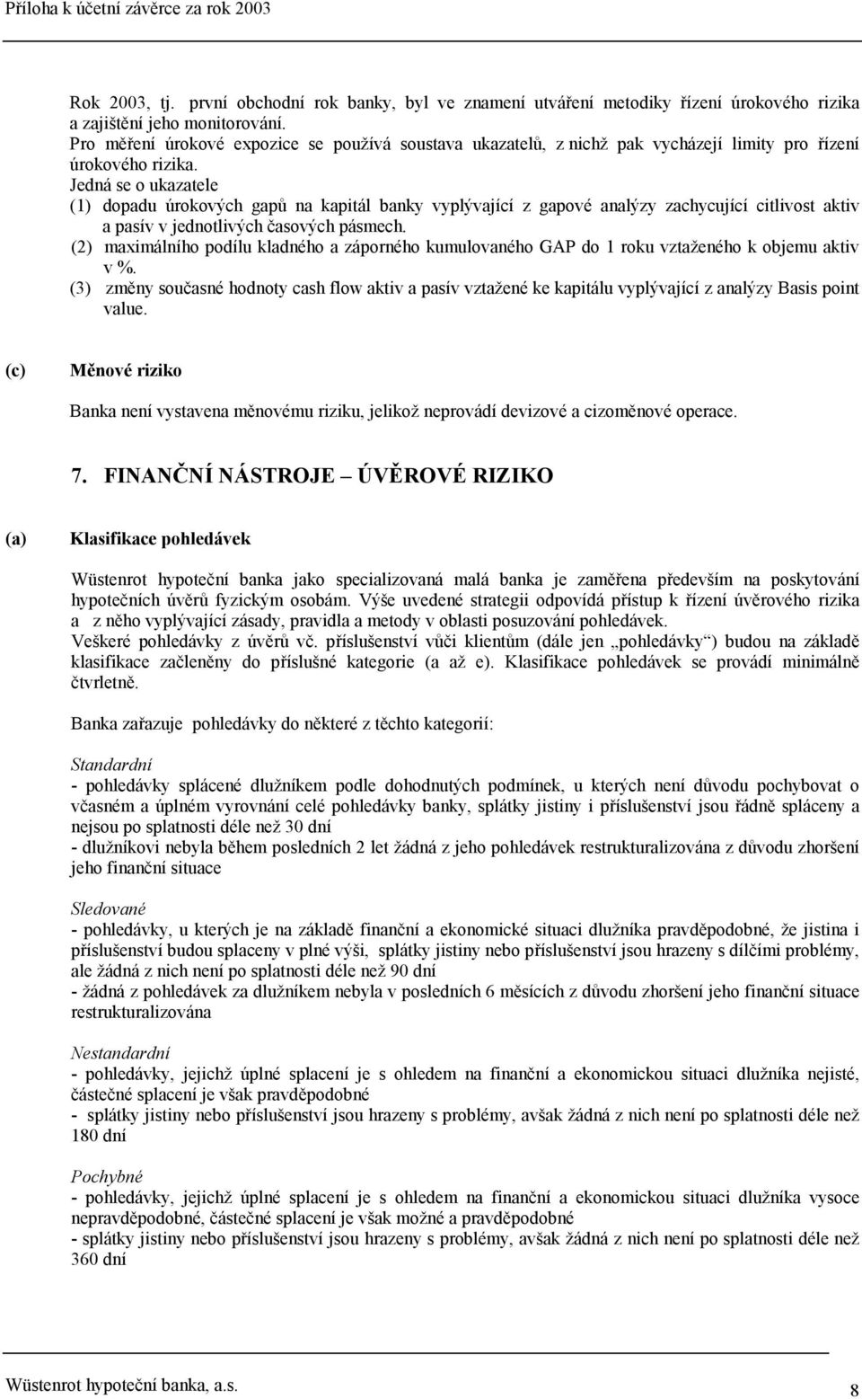 Jedná se o ukazatele (1) dopadu úrokových gapů na kapitál banky vyplývající z gapové analýzy zachycující citlivost aktiv a pasív v jednotlivých časových pásmech.