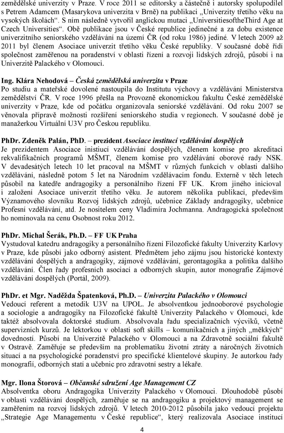 Obě publikace jsou v České republice jedinečné a za dobu existence univerzitního seniorského vzdělávání na území ČR (od roku 1986) jediné.