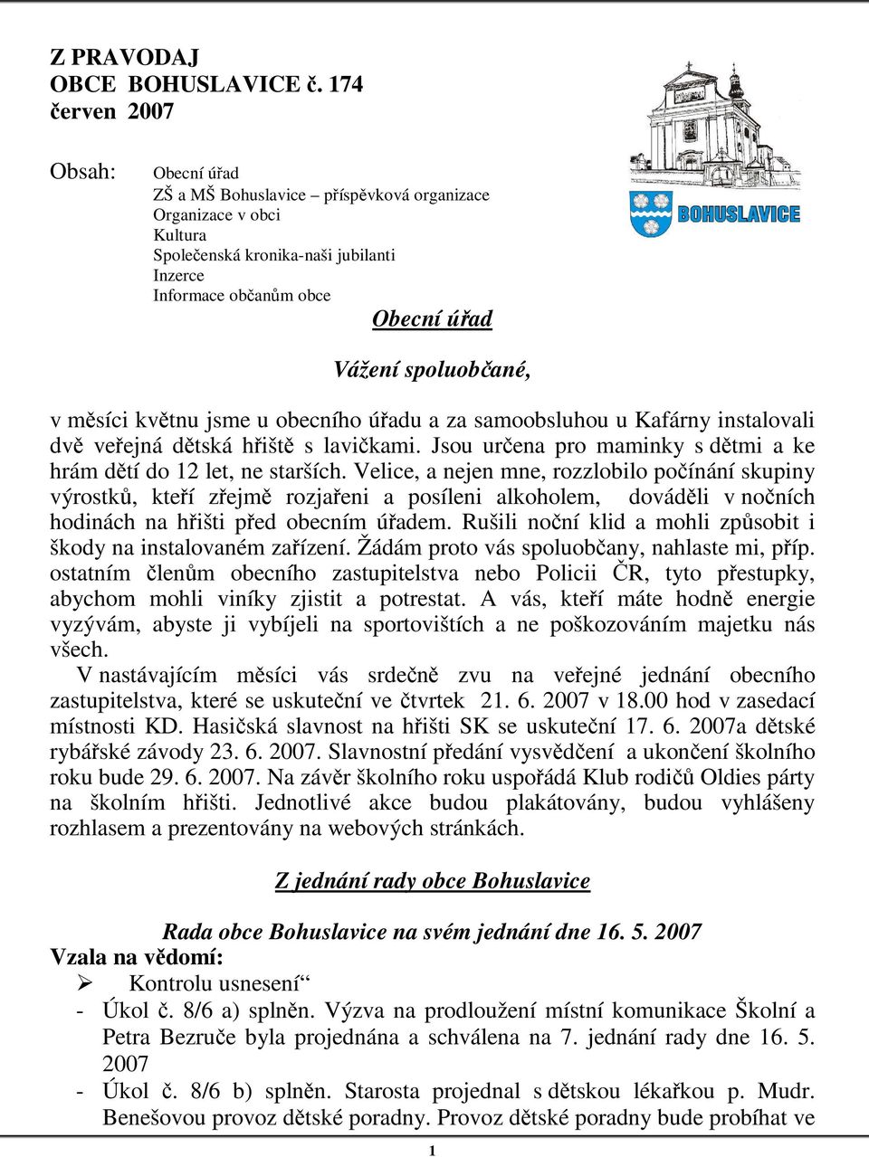 spoluobčané, v měsíci květnu jsme u obecního úřadu a za samoobsluhou u Kafárny instalovali dvě veřejná dětská hřiště s lavičkami. Jsou určena pro maminky s dětmi a ke hrám dětí do 12 let, ne starších.