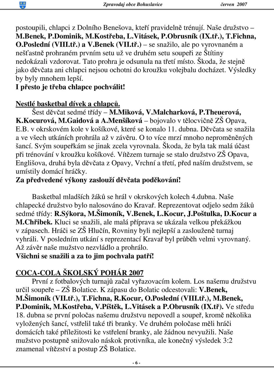 Tato prohra je odsunula na třetí místo. Škoda, že stejně jako děvčata ani chlapci nejsou ochotni do kroužku volejbalu docházet. Výsledky by byly mnohem lepší. I přesto je třeba chlapce pochválit!