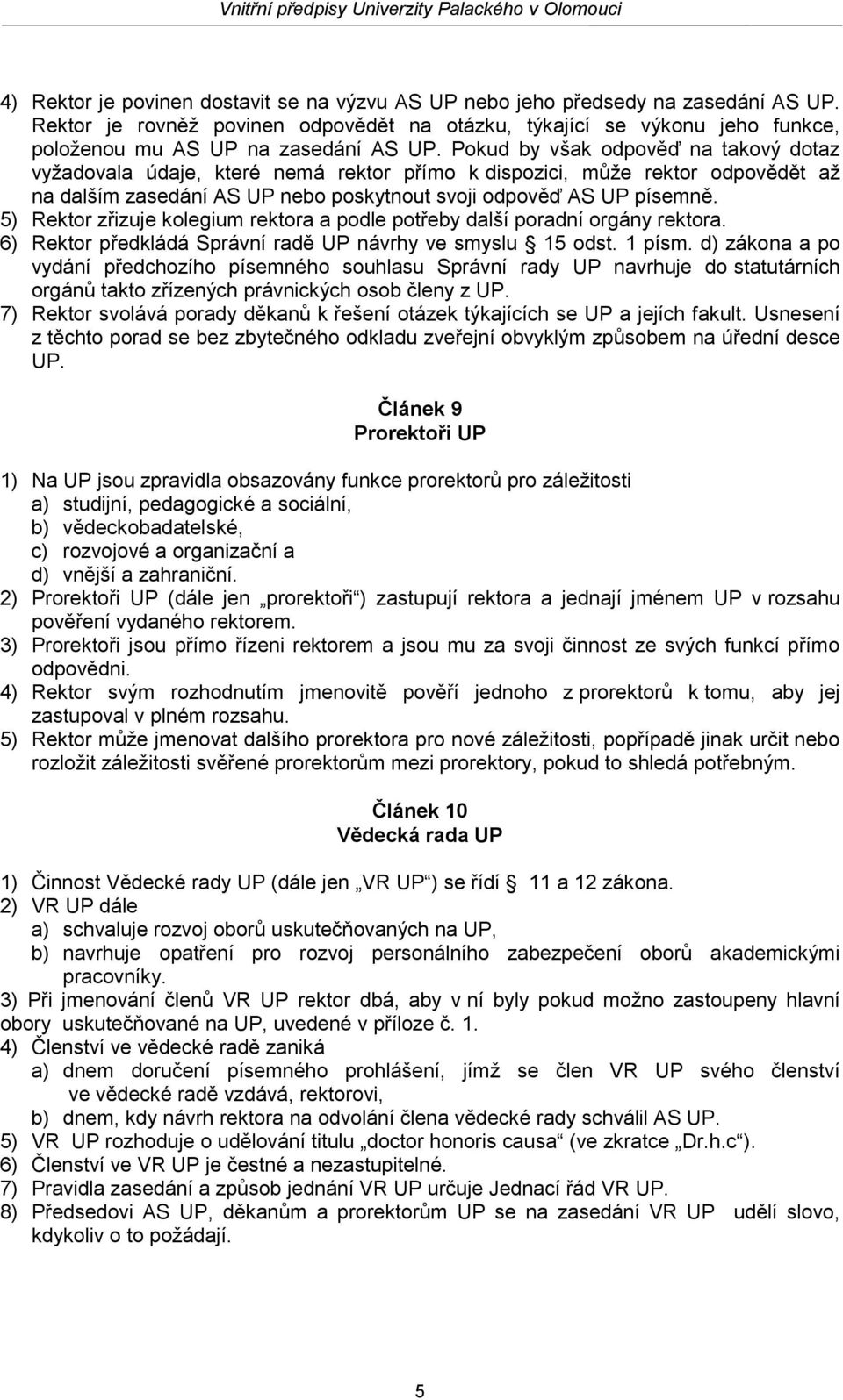 Pokud by však odpověď na takový dotaz vyžadovala údaje, které nemá rektor přímo k dispozici, může rektor odpovědět až na dalším zasedání AS UP nebo poskytnout svoji odpověď AS UP písemně.