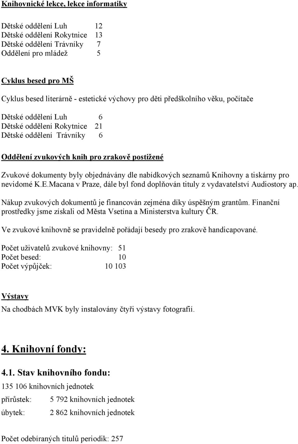 objednávány dle nabídkových seznamů Knihovny a tiskárny pro nevidomé K.E.Macana v Praze, dále byl fond doplňován tituly z vydavatelství Audiostory ap.