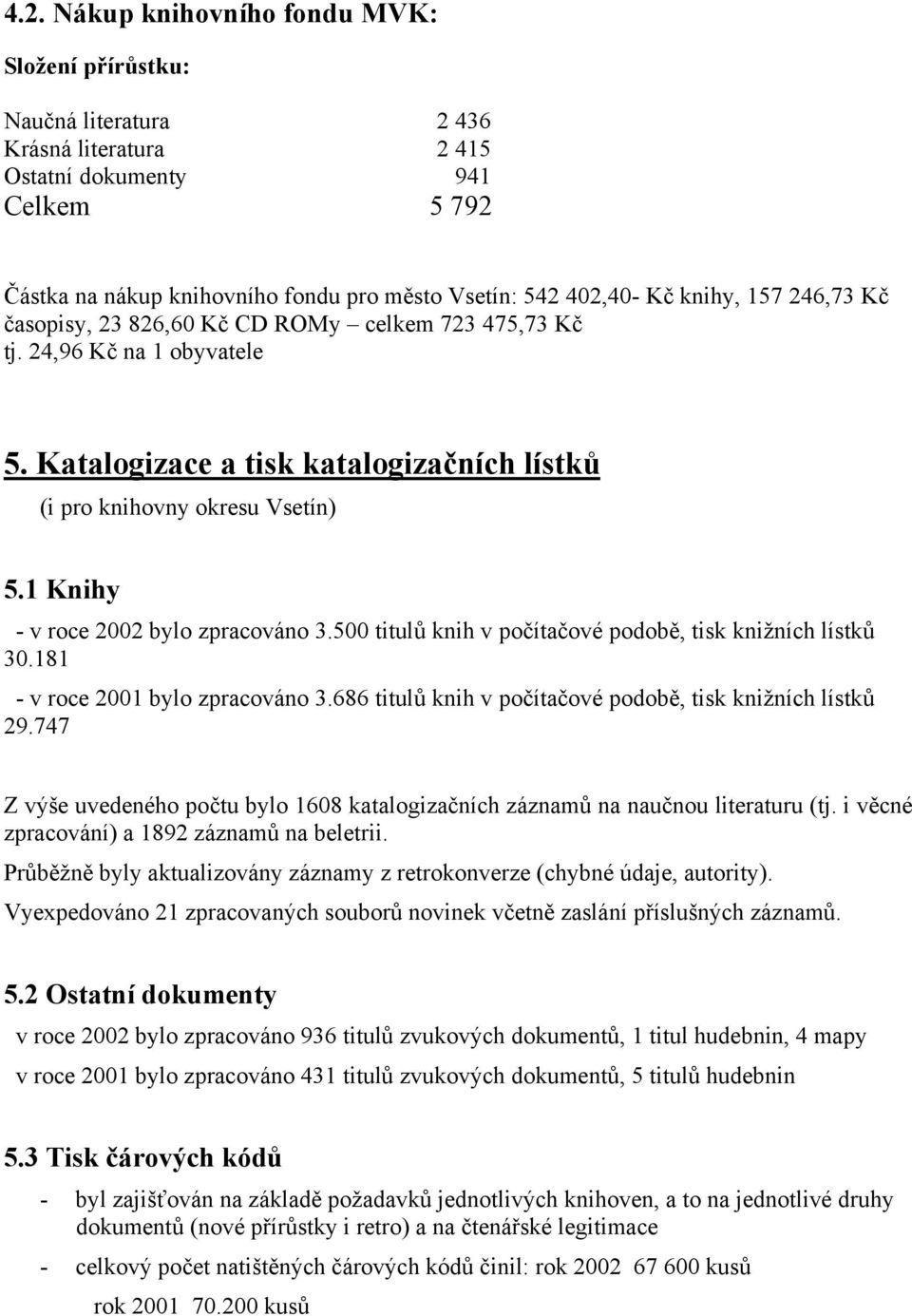 1 Knihy - v roce 2002 bylo zpracováno 3.500 titulů knih v počítačové podobě, tisk knižních lístků 30.181 - v roce 2001 bylo zpracováno 3.686 titulů knih v počítačové podobě, tisk knižních lístků 29.