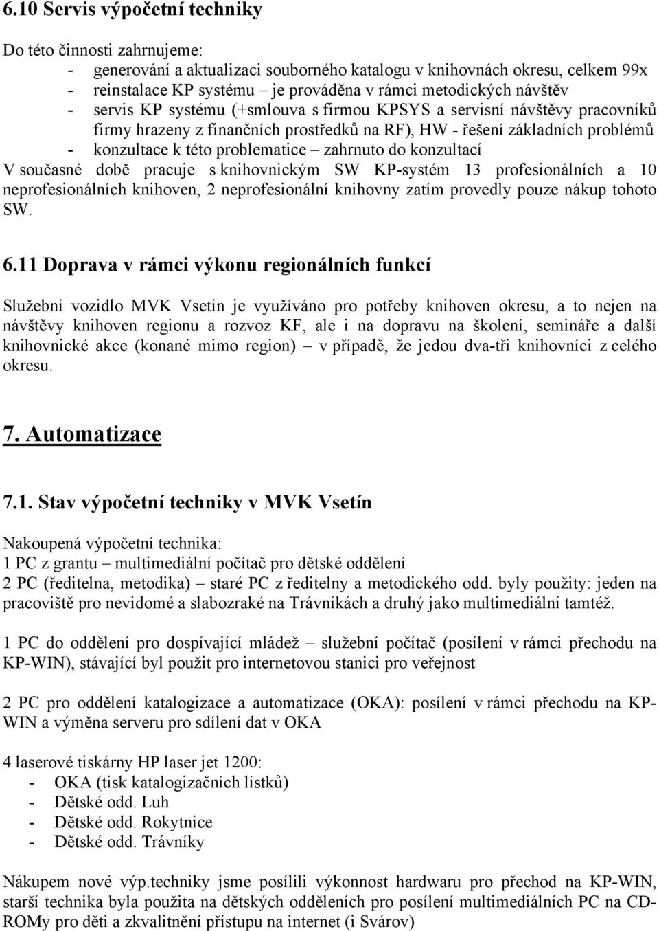 zahrnuto do konzultací V současné době pracuje s knihovnickým SW KP-systém 13 profesionálních a 10 neprofesionálních knihoven, 2 neprofesionální knihovny zatím provedly pouze nákup tohoto SW. 6.