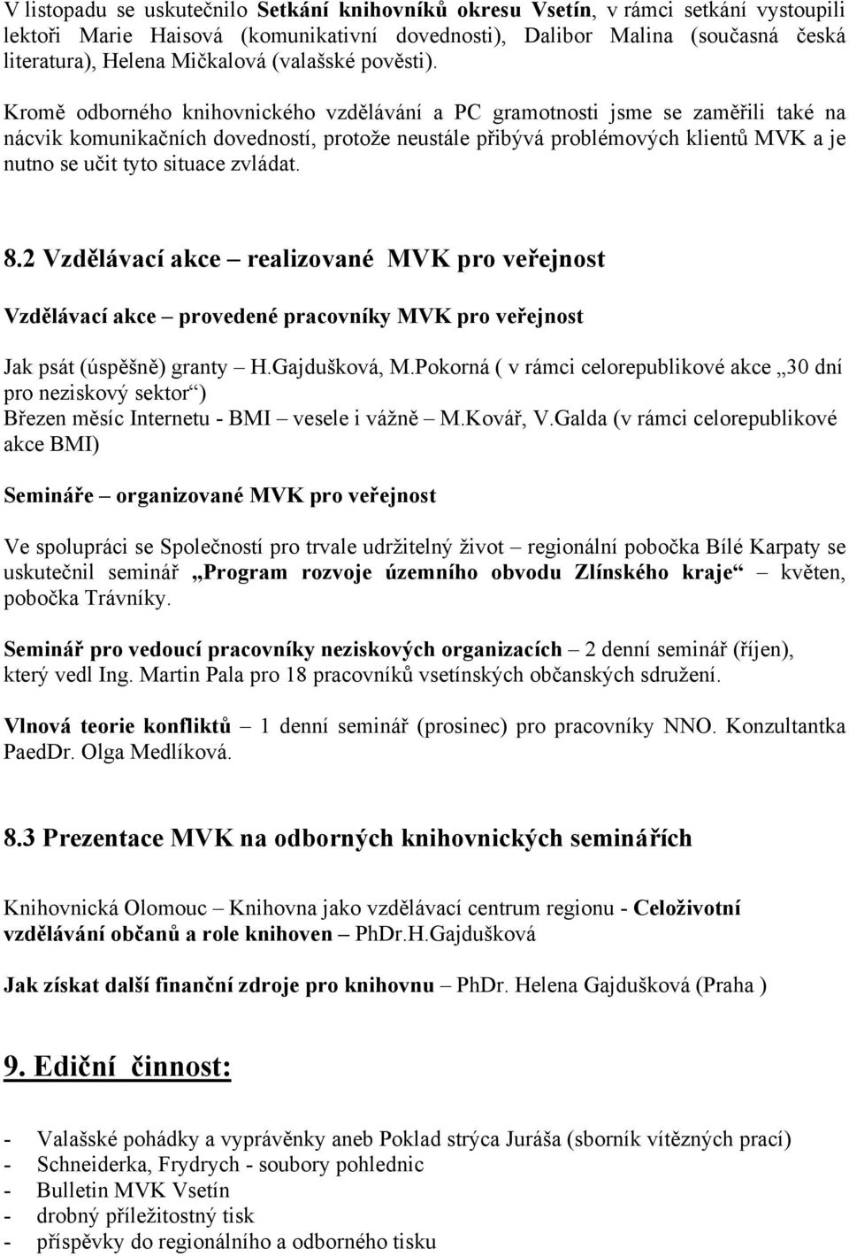 Kromě odborného knihovnického vzdělávání a PC gramotnosti jsme se zaměřili také na nácvik komunikačních dovedností, protože neustále přibývá problémových klientů MVK a je nutno se učit tyto situace