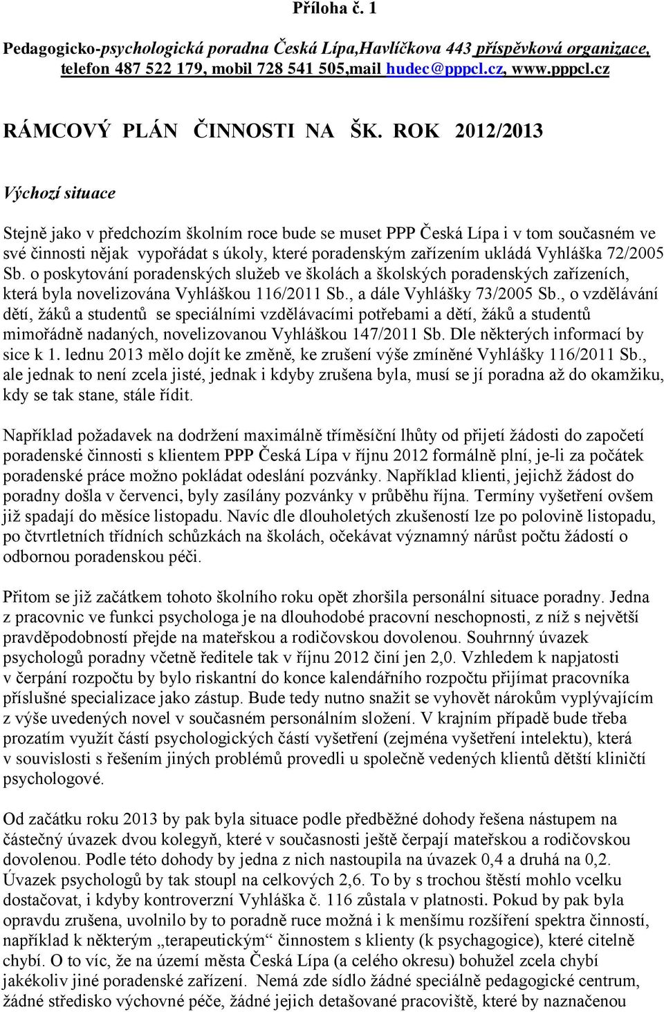 72/2005 Sb. o poskytování poradenských služeb ve školách a školských poradenských zařízeních, která byla novelizována Vyhláškou 116/2011 Sb., a dále Vyhlášky 73/2005 Sb.