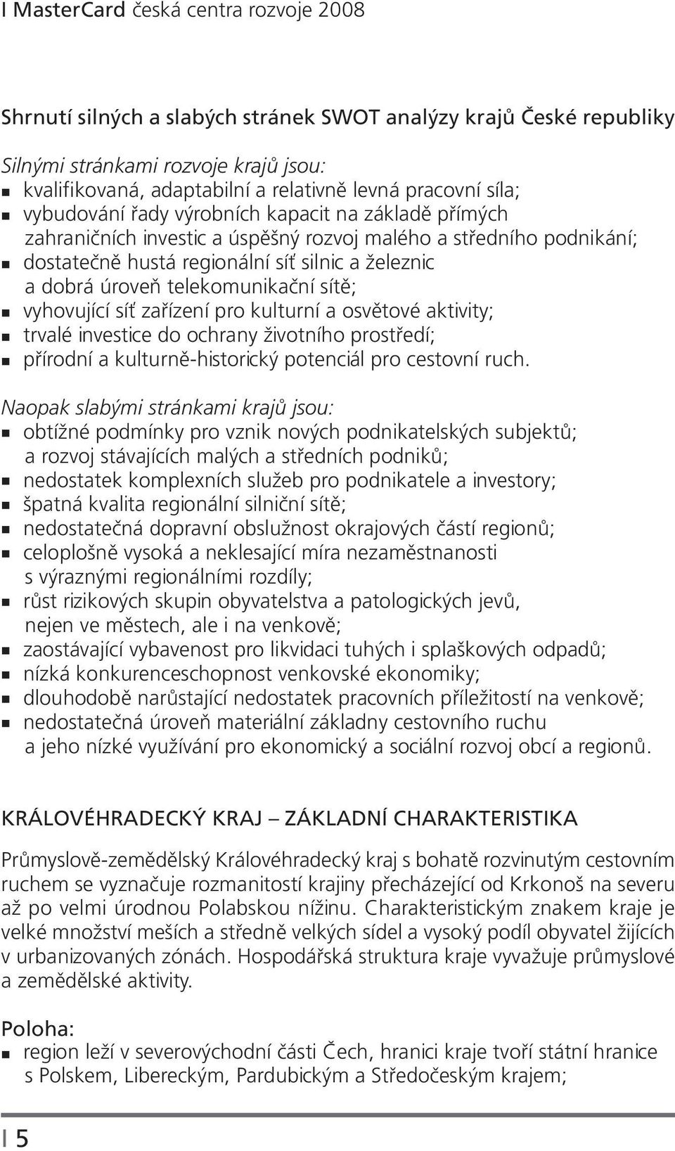 telekomunikační sítě; vyhovující síť zařízení pro kulturní a osvětové aktivity; trvalé investice do ochrany životního prostředí; přírodní a kulturně-historický potenciál pro cestovní ruch.