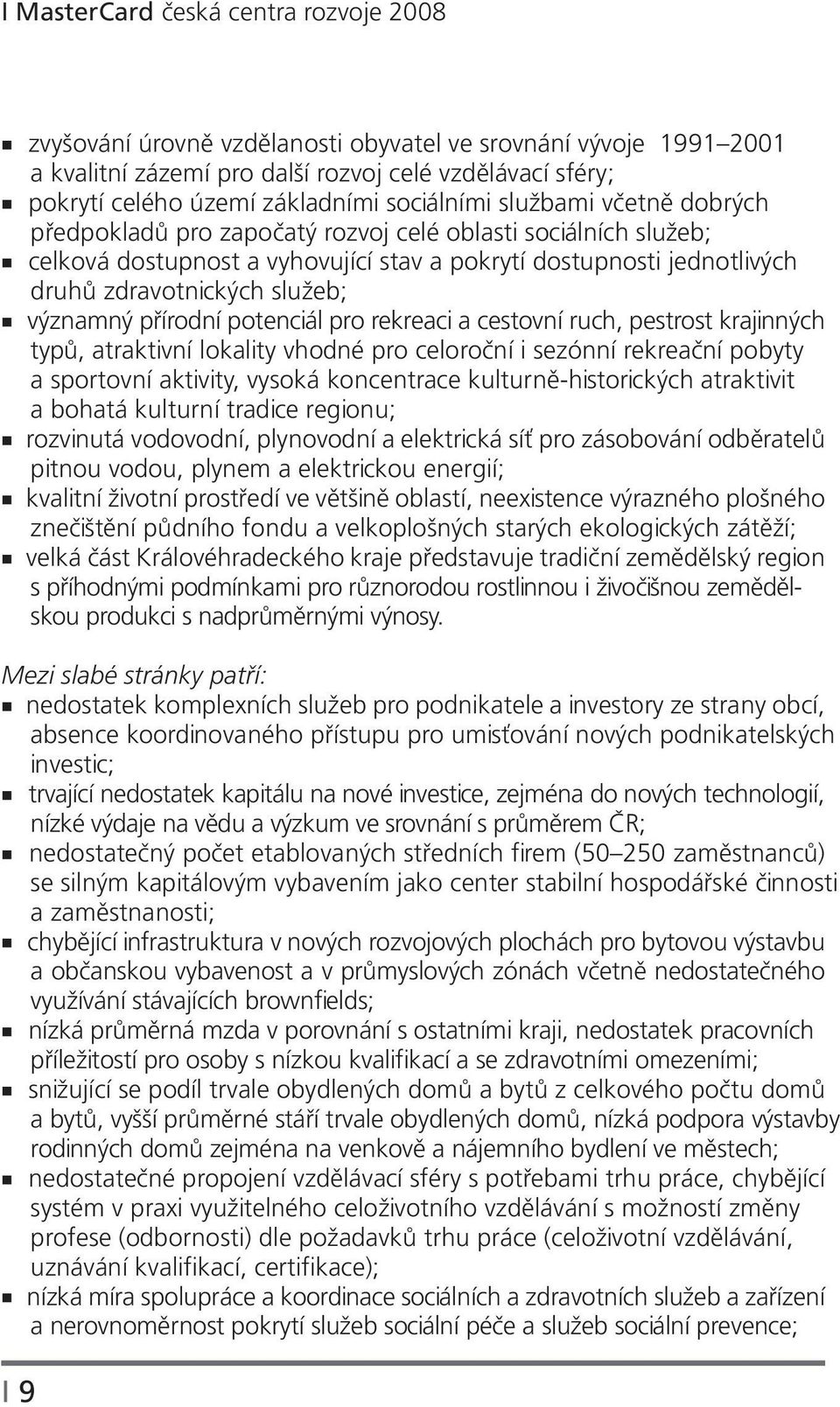 významný přírodní potenciál pro rekreaci a cestovní ruch, pestrost krajinných typů, atraktivní lokality vhodné pro celoroční i sezónní rekreační pobyty a sportovní aktivity, vysoká koncentrace